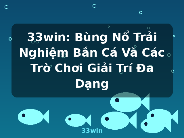 33win: Bùng Nổ Trải Nghiệm Bắn Cá Và Các Trò Chơi Giải Trí Đa Dạng - 33win 33win: Bùng Nổ Trải Nghiệm Bắn Cá Và Các Trò Chơi Giải Trí Đa Dạng - 33win