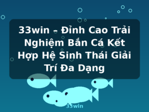 33win – Đỉnh Cao Trải Nghiệm Bắn Cá Kết Hợp Hệ Sinh Thái Giải Trí Đa Dạng - 33win