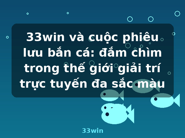 33win và cuộc phiêu lưu bắn cá: đắm chìm trong thế giới giải trí trực tuyến đa sắc màu - 33win