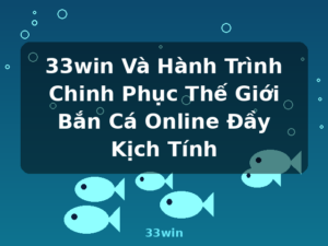 33win Và Hành Trình Chinh Phục Thế Giới Bắn Cá Online Đầy Kịch Tính - 33win