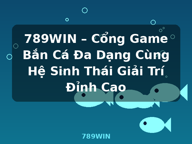 789WIN – Cổng Game Bắn Cá Đa Dạng Cùng Hệ Sinh Thái Giải Trí Đỉnh Cao - 789WIN 789WIN – Cổng Game Bắn Cá Đa Dạng Cùng Hệ Sinh Thái Giải Trí Đỉnh Cao - 789WIN