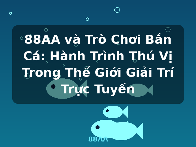 88AA và Trò Chơi Bắn Cá: Hành Trình Thú Vị Trong Thế Giới Giải Trí Trực Tuyến - 88AA 88AA và Trò Chơi Bắn Cá: Hành Trình Thú Vị Trong Thế Giới Giải Trí Trực Tuyến - 88AA