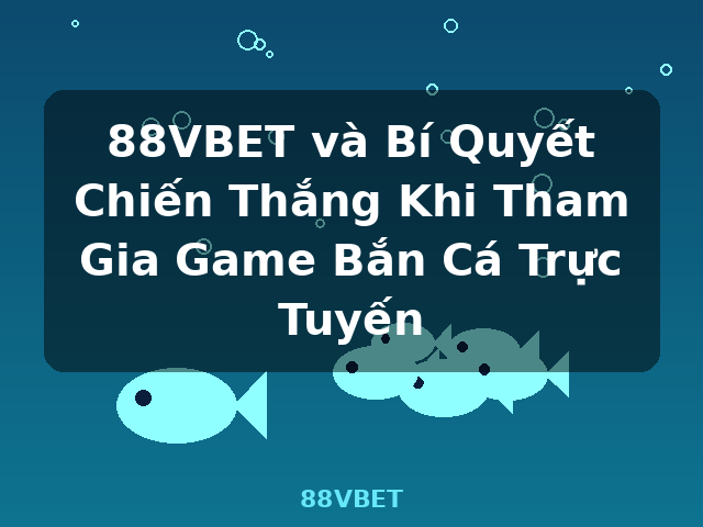 88VBET và Bí Quyết Chiến Thắng Khi Tham Gia Game Bắn Cá Trực Tuyến - 88VBET