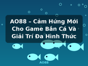 AO88 – Cảm Hứng Mới Cho Game Bắn Cá Và Giải Trí Đa Hình Thức - AO88
