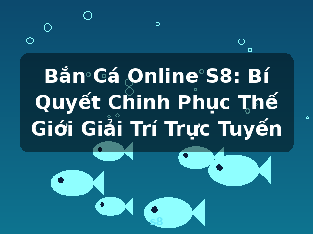 Bắn Cá Online S8: Bí Quyết Chinh Phục Thế Giới Giải Trí Trực Tuyến - s8