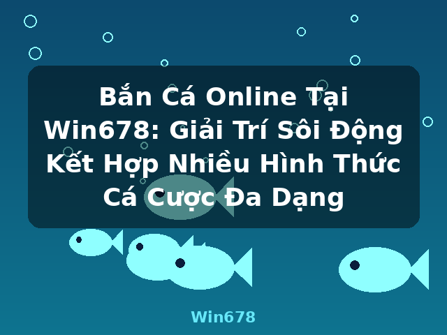 Bắn Cá Online Tại Win678: Giải Trí Sôi Động Kết Hợp Nhiều Hình Thức Cá Cược Đa Dạng - Win678 Bắn Cá Online Tại Win678: Giải Trí Sôi Động Kết Hợp Nhiều Hình Thức Cá Cược Đa Dạng - Win678