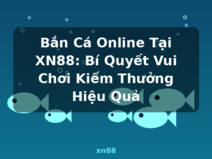 Bắn Cá Online Tại XN88: Bí Quyết Vui Chơi Kiếm Thưởng Hiệu Quả - xn88