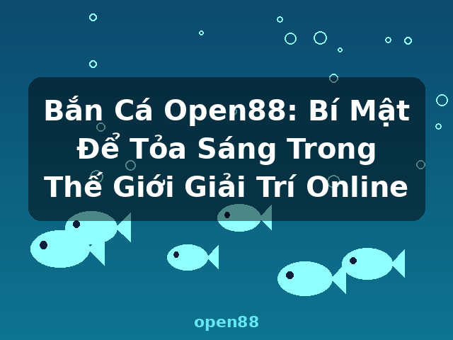Bắn Cá Open88: Bí Mật Để Tỏa Sáng Trong Thế Giới Giải Trí Online - open88