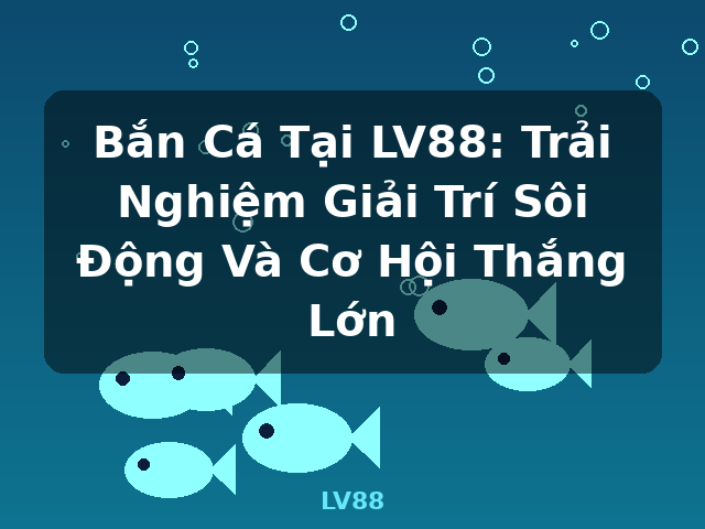 Bắn Cá Tại LV88: Trải Nghiệm Giải Trí Sôi Động Và Cơ Hội Thắng Lớn - LV88 Bắn Cá Tại LV88: Trải Nghiệm Giải Trí Sôi Động Và Cơ Hội Thắng Lớn - LV88