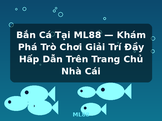 Bắn Cá Tại ML88 — Khám Phá Trò Chơi Giải Trí Đầy Hấp Dẫn Trên Trang Chủ Nhà Cái - ML88