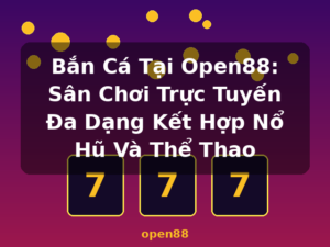 Bắn Cá Tại Open88: Sân Chơi Trực Tuyến Đa Dạng Kết Hợp Nổ Hũ Và Thể Thao - open88
