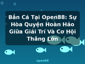 Bắn Cá Tại Open88: Sự Hòa Quyện Hoàn Hảo Giữa Giải Trí Và Cơ Hội Thắng Lớn - open88