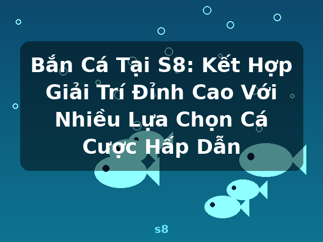 Bắn Cá Tại S8: Kết Hợp Giải Trí Đỉnh Cao Với Nhiều Lựa Chọn Cá Cược Hấp Dẫn - s8