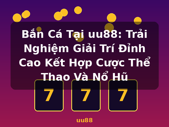 Bắn Cá Tại uu88: Trải Nghiệm Giải Trí Đỉnh Cao Kết Hợp Cược Thể Thao Và Nổ Hũ - uu88 Bắn Cá Tại uu88: Trải Nghiệm Giải Trí Đỉnh Cao Kết Hợp Cược Thể Thao Và Nổ Hũ - uu88