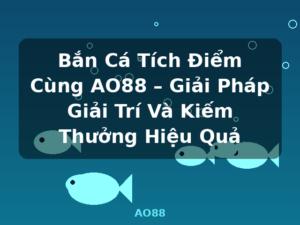 Bắn Cá Tích Điểm Cùng AO88 – Giải Pháp Giải Trí Và Kiếm Thưởng Hiệu Quả - AO88