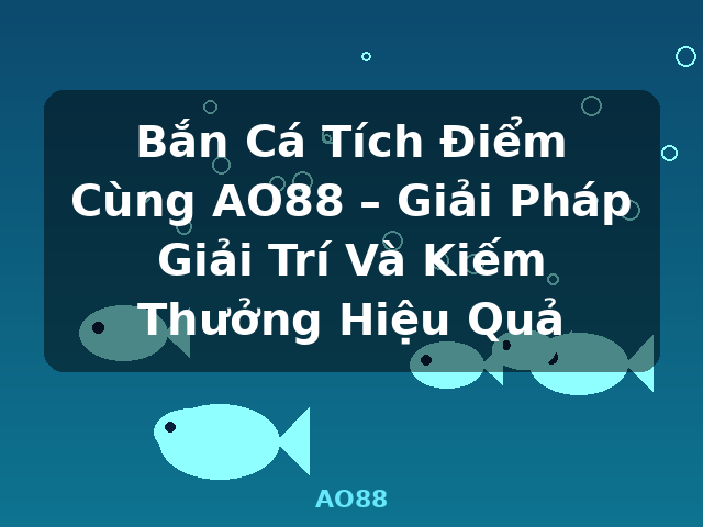 Bắn Cá Tích Điểm Cùng AO88 – Giải Pháp Giải Trí Và Kiếm Thưởng Hiệu Quả - AO88