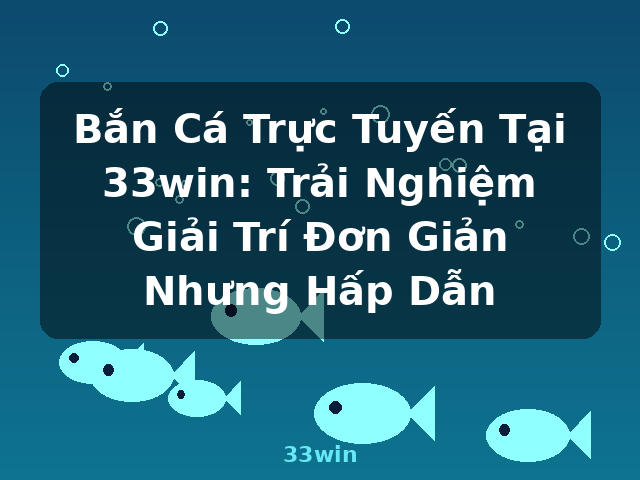 Bắn Cá Trực Tuyến Tại 33win: Trải Nghiệm Giải Trí Đơn Giản Nhưng Hấp Dẫn - 33win Bắn Cá Trực Tuyến Tại 33win: Trải Nghiệm Giải Trí Đơn Giản Nhưng Hấp Dẫn - 33win