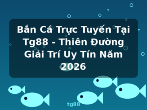 Bắn Cá Trực Tuyến Tại Tg88 - Thiên Đường Giải Trí Uy Tín Năm 2026 - tg88