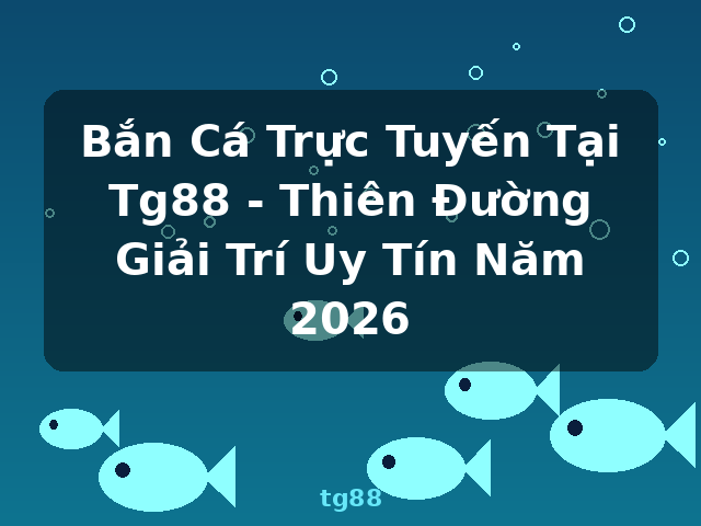 Bắn Cá Trực Tuyến Tại Tg88 - Thiên Đường Giải Trí Uy Tín Năm 2026 - tg88