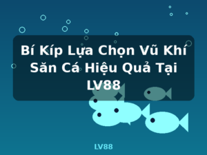 Bí Kíp Lựa Chọn Vũ Khí Săn Cá Hiệu Quả Tại LV88 - LV88