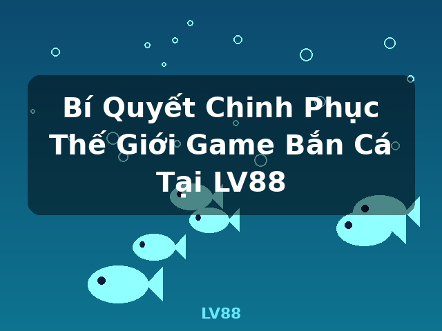 Bí Quyết Chinh Phục Thế Giới Game Bắn Cá Tại LV88 - LV88 Bí Quyết Chinh Phục Thế Giới Game Bắn Cá Tại LV88 - LV88