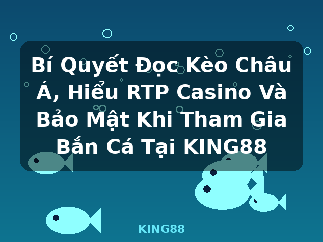 Bí Quyết Đọc Kèo Châu Á, Hiểu RTP Casino Và Bảo Mật Khi Tham Gia Bắn Cá Tại KING88 - KING88 Bí Quyết Đọc Kèo Châu Á, Hiểu RTP Casino Và Bảo Mật Khi Tham Gia Bắn Cá Tại KING88 - KING88