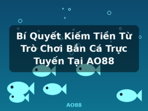 Bí Quyết Kiếm Tiền Từ Trò Chơi Bắn Cá Trực Tuyến Tại AO88 - AO88