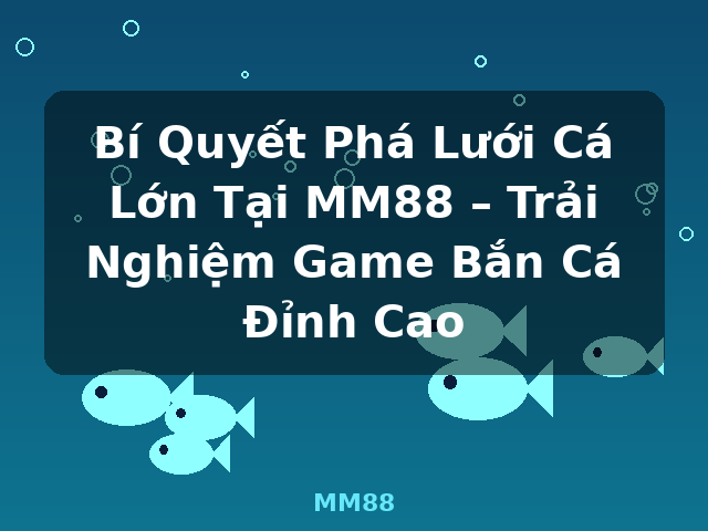 Bí Quyết Phá Lưới Cá Lớn Tại MM88 – Trải Nghiệm Game Bắn Cá Đỉnh Cao - MM88