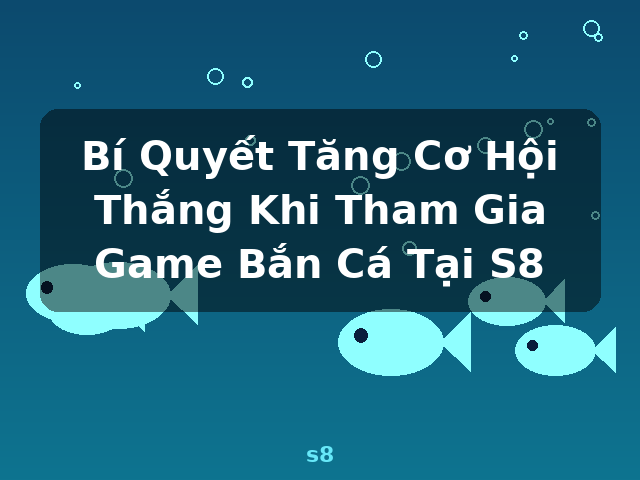 Bí Quyết Tăng Cơ Hội Thắng Khi Tham Gia Game Bắn Cá Tại S8 - s8 Bí Quyết Tăng Cơ Hội Thắng Khi Tham Gia Game Bắn Cá Tại S8 - s8