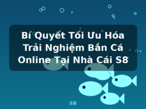 Bí Quyết Tối Ưu Hóa Trải Nghiệm Bắn Cá Online Tại Nhà Cái S8 - S8