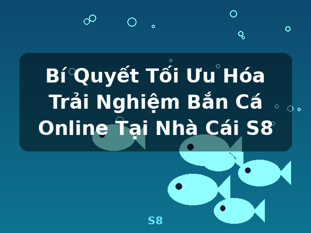 Bí Quyết Tối Ưu Hóa Trải Nghiệm Bắn Cá Online Tại Nhà Cái S8 - S8 Bí Quyết Tối Ưu Hóa Trải Nghiệm Bắn Cá Online Tại Nhà Cái S8 - S8