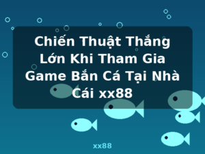 Chiến Thuật Thắng Lớn Khi Tham Gia Game Bắn Cá Tại Nhà Cái xx88 - xx88