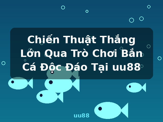Chiến Thuật Thắng Lớn Qua Trò Chơi Bắn Cá Độc Đáo Tại uu88 - uu88