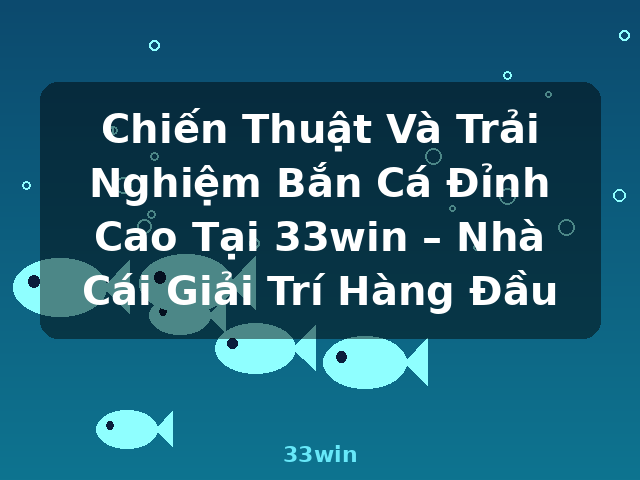 Chiến Thuật Và Trải Nghiệm Bắn Cá Đỉnh Cao Tại 33win – Nhà Cái Giải Trí Hàng Đầu - 33win