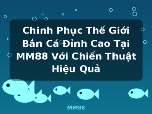 Chinh Phục Thế Giới Bắn Cá Đỉnh Cao Tại MM88 Với Chiến Thuật Hiệu Quả - MM88