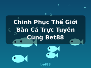 Chinh Phục Thế Giới Bắn Cá Trực Tuyến Cùng Bet88 - bet88