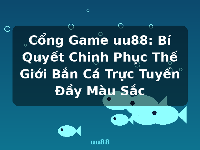 Cổng Game uu88: Bí Quyết Chinh Phục Thế Giới Bắn Cá Trực Tuyến Đầy Màu Sắc - uu88