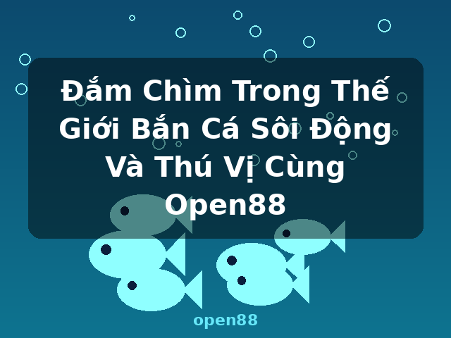 Đắm Chìm Trong Thế Giới Bắn Cá Sôi Động Và Thú Vị Cùng Open88 - open88 Đắm Chìm Trong Thế Giới Bắn Cá Sôi Động Và Thú Vị Cùng Open88 - open88