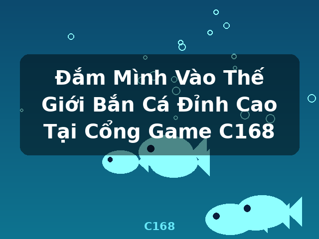 Đắm Mình Vào Thế Giới Bắn Cá Đỉnh Cao Tại Cổng Game C168 - C168 Đắm Mình Vào Thế Giới Bắn Cá Đỉnh Cao Tại Cổng Game C168 - C168