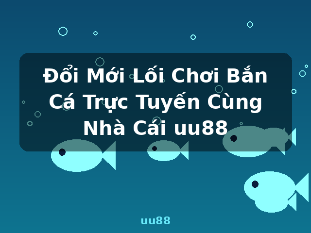 Đổi Mới Lối Chơi Bắn Cá Trực Tuyến Cùng Nhà Cái uu88 - uu88