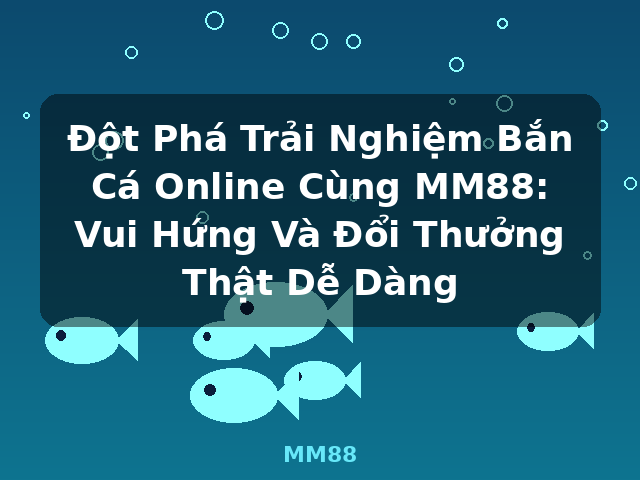 Đột Phá Trải Nghiệm Bắn Cá Online Cùng MM88: Vui Hứng Và Đổi Thưởng Thật Dễ Dàng - MM88 Đột Phá Trải Nghiệm Bắn Cá Online Cùng MM88: Vui Hứng Và Đổi Thưởng Thật Dễ Dàng - MM88
