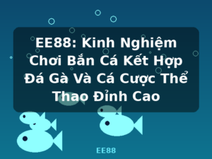EE88: Kinh Nghiệm Chơi Bắn Cá Kết Hợp Đá Gà Và Cá Cược Thể Thao Đỉnh Cao - EE88