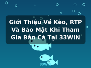 Giới Thiệu Về Kèo, RTP Và Bảo Mật Khi Tham Gia Bắn Cá Tại 33WIN - 33WIN