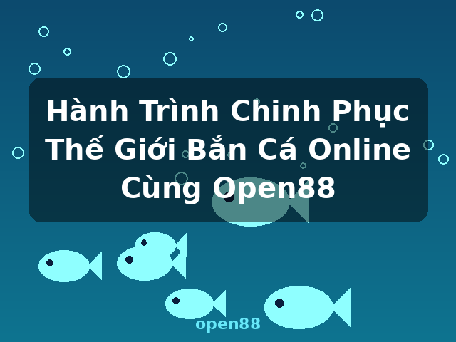 Hành Trình Chinh Phục Thế Giới Bắn Cá Online Cùng Open88 - open88