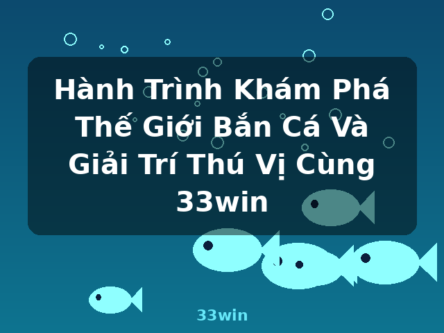 Hành Trình Khám Phá Thế Giới Bắn Cá Và Giải Trí Thú Vị Cùng 33win - 33win