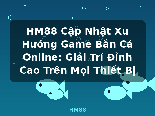 HM88 Cập Nhật Xu Hướng Game Bắn Cá Online: Giải Trí Đỉnh Cao Trên Mọi Thiết Bị - HM88 HM88 Cập Nhật Xu Hướng Game Bắn Cá Online: Giải Trí Đỉnh Cao Trên Mọi Thiết Bị - HM88