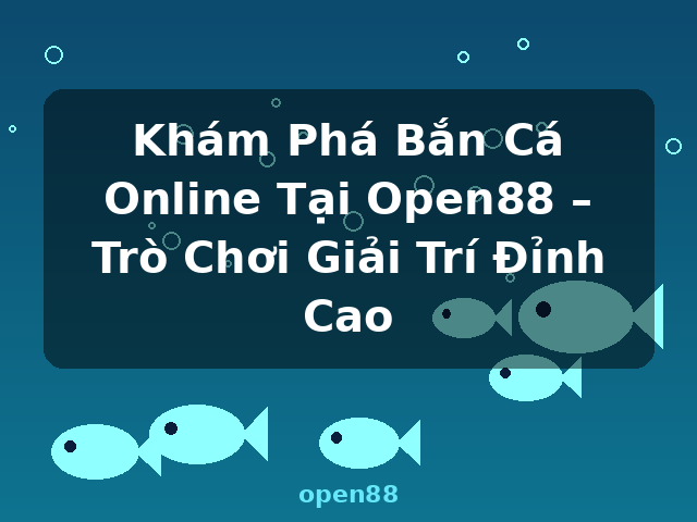 Khám Phá Bắn Cá Online Tại Open88 – Trò Chơi Giải Trí Đỉnh Cao - open88