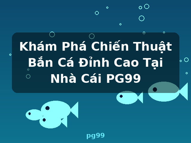 Khám Phá Chiến Thuật Bắn Cá Đỉnh Cao Tại Nhà Cái PG99 - pg99