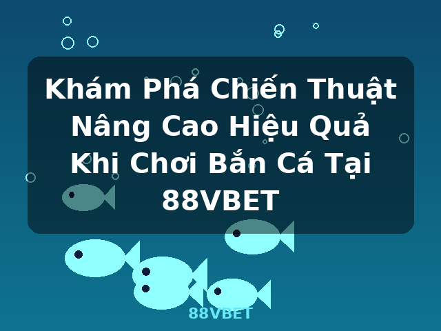 Khám Phá Chiến Thuật Nâng Cao Hiệu Quả Khi Chơi Bắn Cá Tại 88VBET - 88VBET