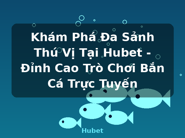 Khám Phá Đa Sảnh Thú Vị Tại Hubet - Đỉnh Cao Trò Chơi Bắn Cá Trực Tuyến - Hubet Khám Phá Đa Sảnh Thú Vị Tại Hubet - Đỉnh Cao Trò Chơi Bắn Cá Trực Tuyến - Hubet